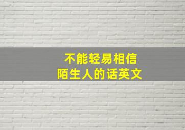 不能轻易相信陌生人的话英文