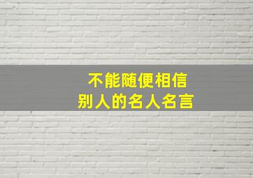 不能随便相信别人的名人名言