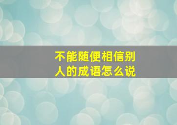 不能随便相信别人的成语怎么说