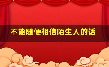 不能随便相信陌生人的话