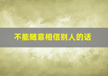 不能随意相信别人的话