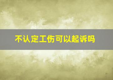 不认定工伤可以起诉吗