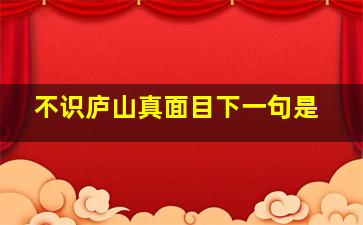 不识庐山真面目下一句是