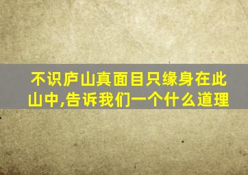 不识庐山真面目只缘身在此山中,告诉我们一个什么道理