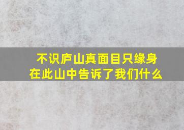 不识庐山真面目只缘身在此山中告诉了我们什么