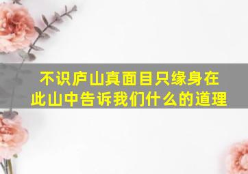 不识庐山真面目只缘身在此山中告诉我们什么的道理