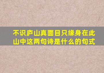 不识庐山真面目只缘身在此山中这两句诗是什么的句式