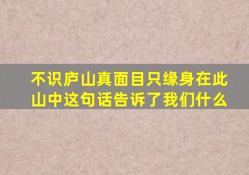 不识庐山真面目只缘身在此山中这句话告诉了我们什么