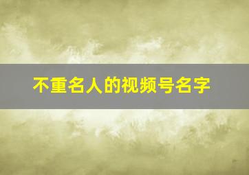 不重名人的视频号名字