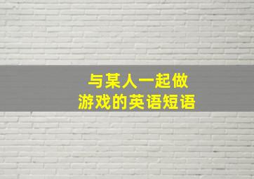 与某人一起做游戏的英语短语