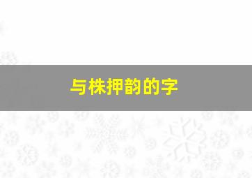 与株押韵的字