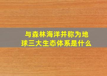 与森林海洋并称为地球三大生态体系是什么