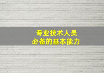 专业技术人员必备的基本能力