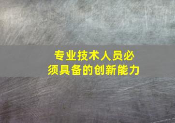 专业技术人员必须具备的创新能力