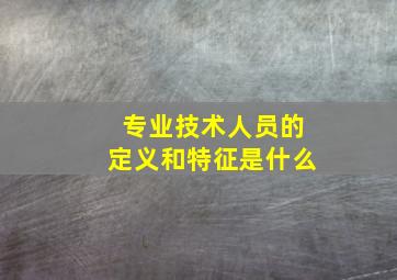 专业技术人员的定义和特征是什么