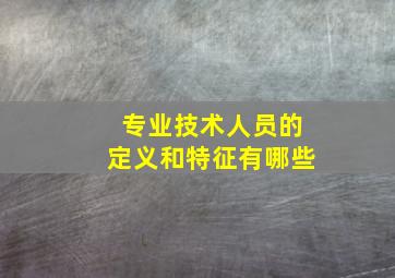 专业技术人员的定义和特征有哪些