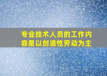 专业技术人员的工作内容是以创造性劳动为主