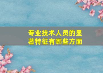 专业技术人员的显著特征有哪些方面