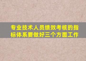 专业技术人员绩效考核的指标体系要做好三个方面工作