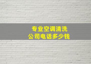 专业空调清洗公司电话多少钱