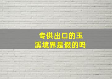 专供出口的玉溪境界是假的吗