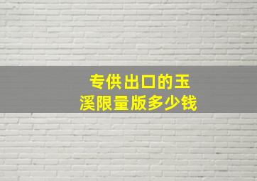 专供出口的玉溪限量版多少钱