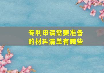 专利申请需要准备的材料清单有哪些