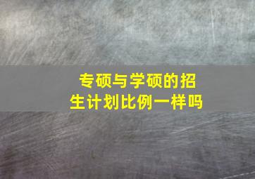 专硕与学硕的招生计划比例一样吗