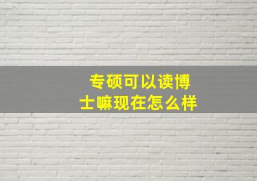 专硕可以读博士嘛现在怎么样