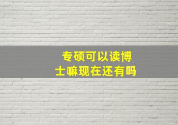 专硕可以读博士嘛现在还有吗