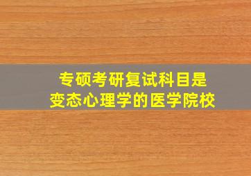 专硕考研复试科目是变态心理学的医学院校