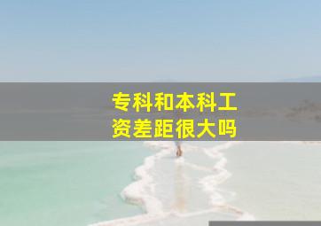 专科和本科工资差距很大吗