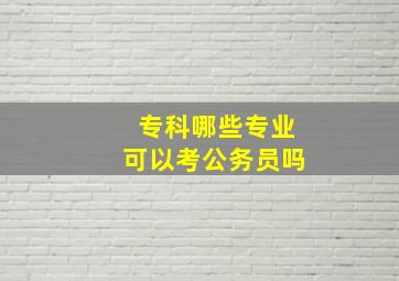 专科哪些专业可以考公务员吗