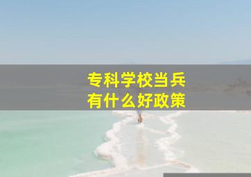 专科学校当兵有什么好政策