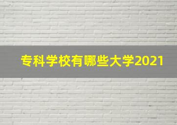 专科学校有哪些大学2021