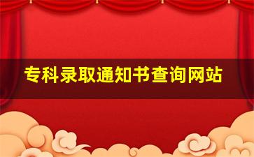 专科录取通知书查询网站