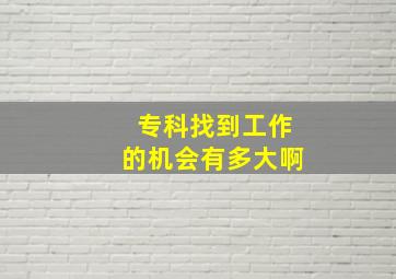 专科找到工作的机会有多大啊