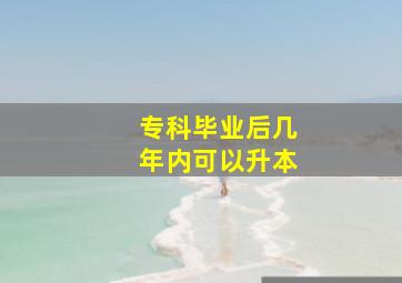 专科毕业后几年内可以升本