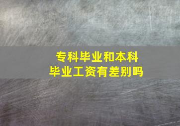 专科毕业和本科毕业工资有差别吗