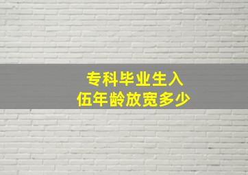 专科毕业生入伍年龄放宽多少