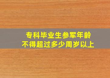 专科毕业生参军年龄不得超过多少周岁以上