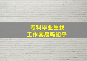 专科毕业生找工作容易吗知乎