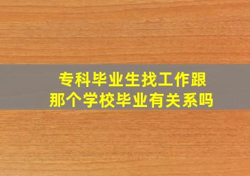 专科毕业生找工作跟那个学校毕业有关系吗