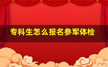 专科生怎么报名参军体检