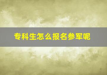 专科生怎么报名参军呢