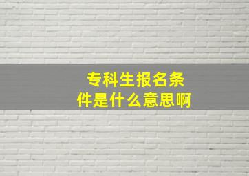 专科生报名条件是什么意思啊