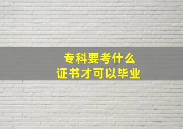 专科要考什么证书才可以毕业