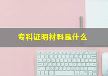 专科证明材料是什么