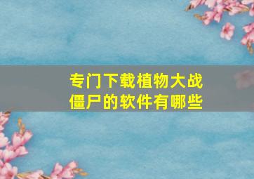 专门下载植物大战僵尸的软件有哪些