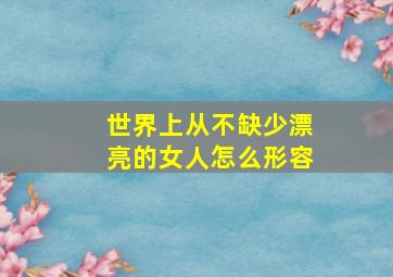 世界上从不缺少漂亮的女人怎么形容